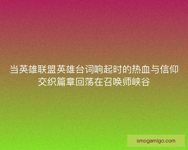 当英雄联盟英雄台词响起时的热血与信仰交织篇章回荡在召唤师峡谷